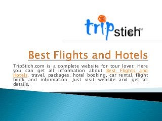 TripStich.com is a complete website for tour lover. Here
you can get all information about Best Flights and
Hotels, travel, packages, hotel booking, car rental, flight
book and information. Just visit website and get all
details.

 