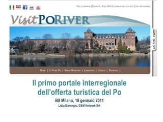 Il primo portale interregionale dell’offerta turistica del Po Bit Milano, 18 gennaio 2011 Lidia Marongiu, G&M Network Srl  