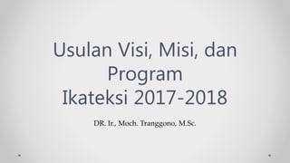 DR. Ir., Moch. Tranggono, M.Sc.
Usulan Visi, Misi, dan
Program
Ikateksi 2017-2018
 