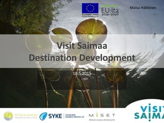 Visit Saimaa
Destination Development
18.5.2015
Maisa Häkkinen
 