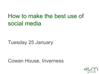 How to make the best use of social media Tuesday 25 January Cowan House, Inverness 
