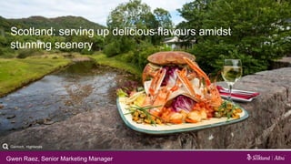 Scotland: serving up delicious flavours amidst
stunning scenery
Gwen Raez, Senior Marketing Manager
Gairloch, Highlands
 