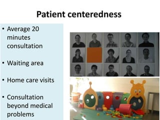 Patient centeredness
• Average 20
minutes
consultation
• Waiting area
• Home care visits
• Consultation
beyond medical
problems
 