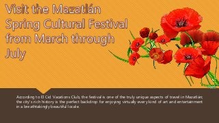 According to El Cid Vacations Club, the festival is one of the truly unique aspects of travel in Mazatlán;
the city's rich history is the perfect backdrop for enjoying virtually every kind of art and entertainment
in a breathtakingly beautiful locale.
 