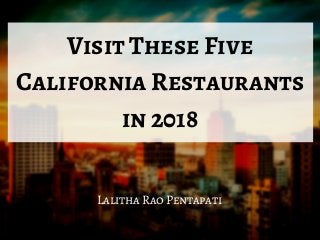 Visit These Five
California Restaurants
in 2018
Lalitha Rao Pentapati
 