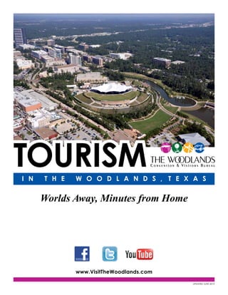 i n T h e W o o d l a n d s , T e x a s
TourismTourism
Worlds Away, Minutes from Home
www.VisitTheWoodlands.com
Updated June 2013
 