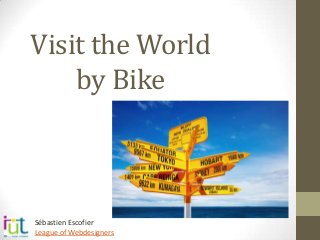 Visit the World
by Bike

Sébastien Escofier
League of Webdesigners

 