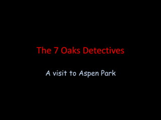 The 7 Oaks Detectives A visit to Aspen Park 
