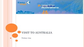 VISIT TO AUSTRALIA
Visitor visa
 