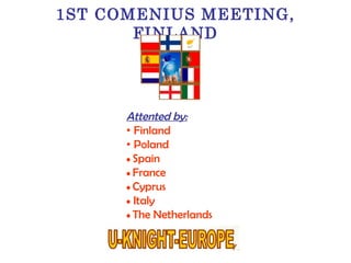 1ST COMENIUS MEETING, FINLAND Attented by: •  Finland •  Poland •  Spain •  France •  Cyprus •   Italy •  The Netherlands 