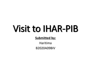Visit to IHAR-PIB
Submitted by:
Haritima
B2020A09BIV
 