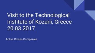 Visit to the Technological
Institute of Kozani, Greece
20.03.2017
Active Citizen Companies
 