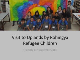 Visit to Uplands by Rohingya 
Refugee Children 
Thursday 11th September 2014 
 