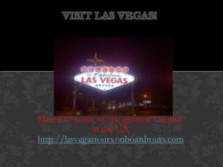 VISIT LAS VEGAS!




Home to some of the greatest Casinos
              in the U.S.
http://lasvegastours.onboardtours.com
 