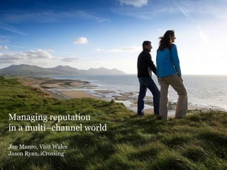 Managing reputation  in a multi–channel world Jon Munro, Visit Wales  Jason Ryan, iCrossing  