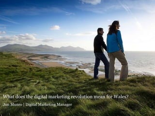What does the digital marketing revolution mean for Wales? Jon Munro | Digital Marketing Manager    