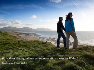 What does the digital marketing revolution mean for Wales? Jon Munro | Visit Wales   