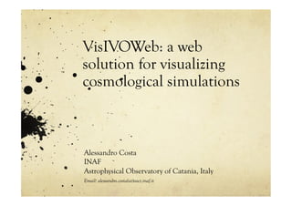 VisIVOWeb: a web
solution for visualizing
cosmological simulations



Alessandro Costa
INAF
Astrophysical Observatory of Catania, Italy
Email: alessandro.costa(at)oact.inaf.it
 