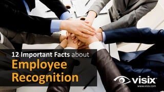 12 Important Facts about
Employee
Recognition www.visix.com
 