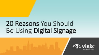 20 Reasons You Should
Be Using Digital Signage
www.visix.com
 