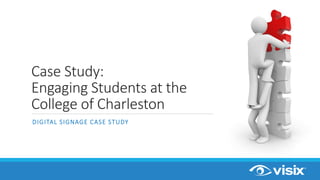DIGITAL SIGNAGE CASE STUDY
Case Study:
Engaging Students at the
College of Charleston
 