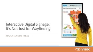 Interactive Digital Signage:
It’s Not Just for Wayfinding
TOUCHSCREEN IDEAS
 