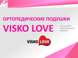 ОРТОПЕДИЧЕСКИЕ ПОДУШКИ
VISKO LOVE ассортимент
характеристики
продажа
 