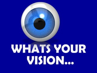 WHATS YOUR
VISION…
 