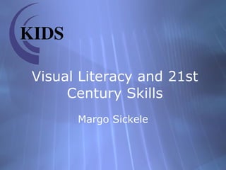 Visual Literacy and 21st Century Skills Margo Sickele 