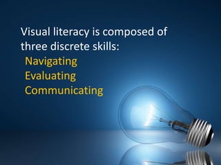 Visual literacy is composed of three discrete skills:	Navigating	Evaluating	Communicating