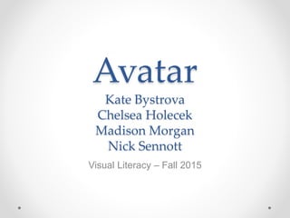 Avatar
Kate Bystrova
Chelsea Holecek
Madison Morgan
Nick Sennott
Visual Literacy – Fall 2015
 