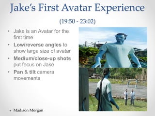 Jake’s First Avatar Experience
(19:50 - 23:02)
• Jake is an Avatar for the
first time
• Low/reverse angles to
show large size of avatar
• Medium/close-up shots
put focus on Jake
• Pan & tilt camera
movements
Madison Morgan
 