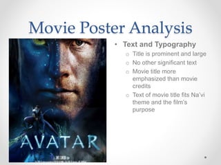Movie Poster Analysis
• Text and Typography
o Title is prominent and large
o No other significant text
o Movie title more
emphasized than movie
credits
o Text of movie title fits Na’vi
theme and the film’s
purpose
 