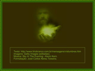 Texto: http://www.liriobranco.com.br/mensagens/vislumbres.htm Imagens: Getty Images (editadas). Música: Sky In The Evening - Kevin Kern. Formatação: José Carlos Abreu Teixeira. 