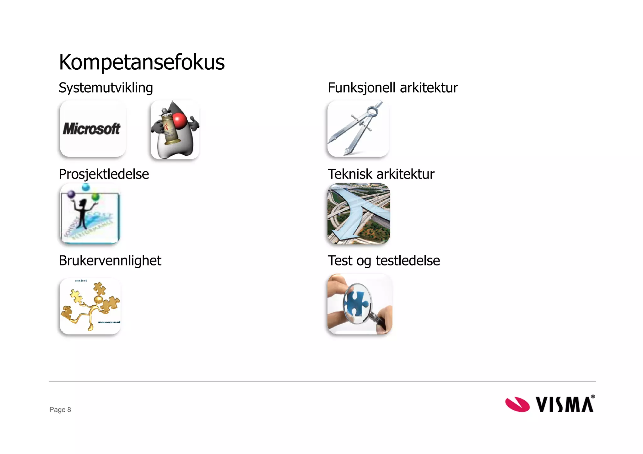 Kompetansefokus
  Systemutvikling    Funksjonell arkitektur




  Prosjektledelse    Teknisk arkitektur




  Brukervennlighet   Test og testledelse




Page 8
 