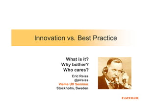 Innovation vs. Best Practice
Eric Reiss
@elreiss
Visma UX Seminar
Stockholm, Sweden
What is it?
Why bother?
Who cares?
 