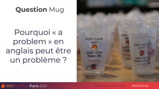 Question Mug
Paris 2021 #seocamp
Cycle Vis ma vie de SEO
Pourquoi « a
problem » en
anglais peut être
un problème ?
17
 