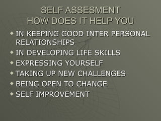 SELF ASSESMENT HOW DOES IT HELP YOU IN KEEPING GOOD INTER PERSONAL RELATIONSHIPS IN DEVELOPING LIFE SKILLS EXPRESSING YOURSELF TAKING UP NEW CHALLENGES BEING OPEN TO CHANGE SELF IMPROVEMENT 