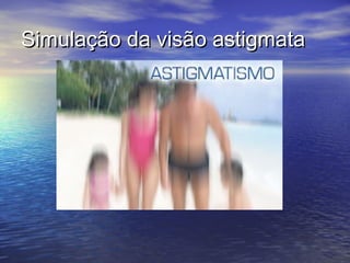 Simulação da visão astigmata
 