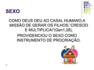 SEXO COMO DEUS DEU AO CASAL HUMANO,A MISSÃO DE GERAR OS FILHOS,”CRESCEI E MULTIPLICAI”(Gen1,28), PROVIDENCIOU O SEXO COMO INSTRUMENTO DE PROCRIAÇÃO. 