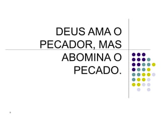 DEUS AMA O PECADOR, MAS ABOMINA O PECADO. 