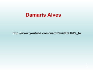 http://www.youtube.com/watch?v=tFtaTk2e_Iw
Damaris Alves
1
 