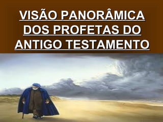 VISÃO PANORÂMICA
DOS PROFETAS DO
ANTIGO TESTAMENTO

 