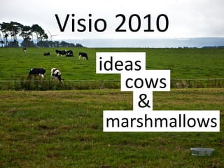 Visio 2010
ideas
cows
&
marshmallows
 
