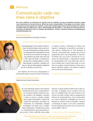 Eletrizante

    Comunicação cada vez
    mais clara e objetiva
    Em nosso cotidiano, ao tratarmos de assuntos fora do ambiente em que costumamos transitar, muitas
    vezes esbarramos em termos técnicos, difíceis de serem compreendidos. Para ajudar nesta tarefa, funda-
    mental para uma boa gestão dos negócios, esclarecemos abaixo alguns temas que fazem parte do universo
    da Ampla. Além de explicarmos o que é ‘ultrapassagem de demanda’ e o que pode ser feito para evitá-la,
    mostramos as diferenças entre os ‘modelos de subestação’. Confira e continue enviando suas dúvidas para
    newsletter@ampla.com


    José Eduardo Tovar
    Executivo de Atendimento de Grandes Comércios


             Pergunta: O que é ultrapassagem de demanda? Como posso evitá-la?


            Essa ultrapassagem ocorre quando o cliente si-    A solução controla a demanda em tempo real,
              tuado na faixa de média ou alta tensão exce-    ligando e desligando os aparelhos conectados à
               de o valor da demanda contratada, expressa     rede elétrica, obedecendo ao nível desejado. O
               em quilowatts (kW). Dependendo do nível        controle, computadorizado, assegura que o limite
                de tensão do fornecimento de energia, há      programado jamais seja ultrapassado. É importan-
                uma tolerância que pode variar entre 5%       te lembrar que caso exista a previsão de um au-
                e 10%. Após este limite, o excedente (di-     mento de produtividade, o equipamento poderá
4              ferença entre a medição aferida e a contra-    ser reprogramado, bem como desativado. Vale re-
              tada) apurado no período é calculado com        forçar também que o gerenciador pode ser insta-
             base no valor da tarifa regulada multiplicado    lado em qualquer empreendimento, desde que os
           por três e cobrado na conta de luz.                demais aparelhos ligados a ele tenham condições
                                                              técnicas de serem monitorados.
      Com objetivo de evitar essa ultrapassagem, o
    cliente pode adquirir um gerenciador de demanda.          Contato: (21) 2613-7928 – jtovar@ampla.com


    Hélio Ricardo Albernaz Ribeiro
    Responsável por Clientes Empresariais


             Pergunta: Quais as diferenças entre as subestações simplificada, abrigada e blindada?


            Ter uma subestação própria é pré-requisito       potência, o cliente poderá escolher entre os dois ou-
              fundamental para que os empreendimen-          tros tipos. A abrigada, como o próprio nome diz,
               tos em plena expansão obtenham ener-          deve ser instalada dentro de uma estrutura de al-
               gia confiável e de qualidade e atendam        venaria, de modo a abrigar todos os equipamentos
                a todas as normas e padrões exigidos         elétricos do empreendimento, como transformado-
                pelos órgãos fiscalizadores. Existem três    res, chaves e disjuntores. A blindada, por sua vez, é
                modelos de subestação, que podem ser         disposta em armários, de fácil montagem, e garante
               classificadas em simplificada, abrigada       a otimização do espaço. A um preço competitivo,
              ou blindada. Com baixo custo, a modali-        ela está totalmente de acordo com as normas de se-
             dade simplificada é instalada sobre postes      gurança ABNT e NR-10.
           nos empreendimentos que apresentam po-
         tência entre 75 kVA e 300 kVA. Acima desta          Contato: (21) 2613-7430 – albernaz@ampla.com


                 Para mais informações, entre em contato com seu executivo de atendimento
                        ou envie sua pergunta para o e-mail: newsletter@ampla.com
 