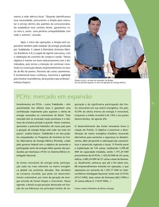 mento à rede elétrica local. “Quando identificamos
essa necessidade, procuramos a Ampla para execu-
tar o serviço dentro dos padrões da concessionária.
Ao estabelecer esse contato direto, garantimos ris-
co zero e, assim, uma perfeita compatibilidade com
todo o sistema”, assinala.


      Após o início das operações, a Ampla será res-
ponsável também pela medição da energia produzida
por Tudelândia. E caberá à Eletrobrás (Centrais Elétri-
cas Brasileiras S.A.) o papel de agente executora, com
a celebração de contratos de compra e venda. “Nosso
objetivo é manter um bom relacionamento com a dis-
tribuidora, pois temos a intenção de continuar inves-
tindo na construção desses empreendimentos no esta-
do do Rio de Janeiro. Parcerias são como casamentos.
É fundamental haver confiança, harmonia e agilidade
para resolver os problemas, alcançando o que se deseja”,
                                                           Dopico (à dir.), ao lado de Leonardo, da Ampla,
enfatiza Dopico.                                           faz sua primeira aposta no ramo de geração de energia elétrica




  PCHs: mercado em expansão
  Investimentos em PCHs – como Tudelândia – vêm            gociação e da significativa participação das fon-                7
  aumentando nos últimos anos e garantem uma               tes renováveis em sua matriz energética. No país,
  contribuição importante para suportar a oferta de        43,9% da oferta interna de energia é renovável,
  energia necessária ao crescimento do Brasil. “Esse       enquanto a média mundial é de 14% e nos países
  mercado tem se mostrado muito promissor e o inte-        desenvolvidos, de apenas 6%.
  resse da iniciativa privada é grande. Nesse contexto,
  aproveitar o potencial hidráulico de nosso país para     O desenvolvimento das fontes renováveis levou à
  a geração de energia limpa está cada vez mais em         criação do Proinfa. O objetivo é promover a diver-
  pauta”, analisa Dopico. Tudelândia é um dos proje-       sificação da matriz energética brasileira, buscando
  tos enquadrados no Programa de Incentivo às Fon-         alternativas para aumentar a segurança no abasteci-
  tes Alternativas de Energia Elétrica (Proinfa), criado   mento, além de permitir a valorização das caracterís-
  pelo governo federal com o objetivo de aumentar a        ticas e potenciais regionais e locais. O Proinfa prevê
  participação tanto da energia eólica quanto das pro-     a implantação de 144 usinas, totalizando 3.299,40
  duzidas por biomassa e PCHs no Sistema Elétrico In-      MW de capacidade instalada, sendo 1.191,24 MW
  terligado Nacional.                                      provenientes de 63 PCHs, 1.422,92 MW de 54 usinas
                                                           eólicas, e 685,24 MW de 27 usinas a base de biomas-
  As fontes renováveis de energia terão participa-         sa. Atualmente, estima-se que até o fim deste ano,
  ção cada vez mais relevante na matriz energéti-          68 empreendimentos entrarão em operação, o que
  ca global nas próximas décadas. Elas atendem             representa um aumento de 1.591,77 MW no Siste-
  ao consenso mundial, que pede um desenvolvi-             ma Elétrico Interligado Nacional. Serão mais 23 PCHs
  mento sustentável, por meio da geração de ener-          (414,3 MW), duas usinas de biomassa (66,5 MW) e
  gia oriunda de fontes limpas e renováveis. Nessa         43 usinas eólicas (1.110,97 MW).
  agenda, o Brasil ocupa posição destacada em fun-
  ção de sua liderança nas principais frentes de ne-       Fontes: Aneel e Ministério de Minas e Energia
 