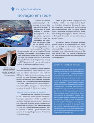 Geração de resultado

                           Inovação em rede
                                                             Construir um ambiente               “Além de gerar resultado e agregar valor para
                                                        que estimule a criação e a dis-    o cliente, o Solatube é uma solução sustentável”, afir-
                                                         seminação de novas ideias         ma Victor. Beto Kaiser, diretor Comercial da Natura-
                                                          está no DNA da Ampla. “O         lux, revela que a economia média em kW/h gerada
                                                          principal motor de nossos        pelo equipamento varia entre 37% e 47%, podendo
                                                          resultados é a inovação.         chegar, dependendo do projeto executado, a 86%.
                                                           Ela está presente na atua-      “Em vez de gastar energia para alimentar luminárias,
                                                          ção de toda a empresa: do        o cliente pode direcioná-la para alimentar motores e
                                                          eletricista em campo aos         produzir”, sugere.
                                                          colaboradores que traba-
                                                         lham nos escritórios. Todos             O Solatube, utilizado em prédios horizontais,
                                                        têm um ambiente propício           permite que 99,7% da luz externa entre nos ambien-
                                                       para inovar, e garantir essa cul-   tes e seja difundida por até 15 metros. Com vida útil
                                                     tura é nosso papel”, avalia Victor    estimada de 30 anos, o equipamento é certificado por
                            Gomes, responsável pela área de Inovação e Eficiência          instituições como a International Conference of Buil-
                             Energética. A concessionária é reconhecida por seu tra-       ding Officials (ICBO). “Essa inovação vai ao encontro
                             balho nesse sentido: somente em 2008 teve sua solu-           das novas demandas mundiais por uma energia limpa”,
                             ção Ampla Chip premiada como uma das dez maiores              conclui Beto Kaiser.
                             inovações brasileiras da década pela revista Exame, e
                             em 2009 figurou entre as 25 empresas mais inovadoras
                            do Brasil no ranking da revista Época Negócios.
                                                                                             Garrafas PET substituem lâmpadas
    Solatube: solução de
                                  Tais conquistas consolidam o caminho que a con-
iluminação utilizada nas                                                                     Muitas vezes são as ideias mais simples que fazem
 Olimpíadas de Pequim,     cessionária vem trilhando. Entre as iniciativas que favo-
                                                                                             a diferença. Uma delas está no projeto de ilumina-
em 2008. No detalhe, o
                           recem esse ambiente está o Programa Inova, criado em
  equipamento aplicado                                                                       ção à base de garrafas PET, oferecido pela Ampla
     em uma construção     2004 com o objetivo de incentivar os colaboradores a
                                                                                             aos clientes residenciais de baixa renda. Contendo
                           contribuir com novas ideias para o negócio. Confirman-
                                                                                             uma mistura de água e alvejante, as garrafas trans-
                           do a vocação da empresa, para compartilhar as boas con-
                                                                                             parentes são instaladas no teto das casas, de onde
                           tribuições, das 3.600 sugestões registradas e submetidas
                                                                                             captam a luz solar e a refletem para os cômodos,
                           a um comitê, 150 foram aprovadas e 50 implementadas.
                                                                                             gerando luminosidade semelhante à de uma lâm-
                           Somente em 2009, as ideias postas em prática renderam
                                                                                             pada de 60 watts. Desde 2008, já foram beneficia-
                           um retorno de cerca de R$ 400 mil para a Ampla.
                                                                                             das 500 famílias. “É uma solução barata e simples,
                                                                                             que diminui em 10% a conta de luz”, afirma o
                           Solatube: exemplo de solução inovadora                            responsável pelo projeto, Antônio Afonso Gomes
                                  Trabalhando em rede, a Ampla se associa a parcei-
                                                                                             Júnior, da área de Normalização Eficiência Ener-
                           ros com a mesma visão criativa. Entre elas está a Natura-
                                                                                             gética. O meio ambiente também sai ganhando:
                           lux, empresa que distribui o Solatube, solução fabricada
                                                                                             para executar a solução, já foram recolhidas e re-
                           nos Estados Unidos que desponta como um dos sistemas
                                                                                             aproveitadas 2 mil embalagens. A inspiração veio
                           mais modernos de iluminação natural. O equipamento –
                                                                                             do invento de um mecânico de Uberlândia (MG)
                           composto por um tubo que capta, transmite e difunde
                                                                                             que, em 2001, na época do apagão, usou as PETs
                           a luz solar para o interior de residências, escritórios, pon-
                                                                                             para iluminar sua oficina. O projeto ganhou desta-
                           tos comerciais ou indústrias – garante benefícios como
                                                                                             que em reportagens de emissoras de TV brasileiras
                           economia de energia, filtragem de raios UV e mínima
                                                                                             e até na CNN em espanhol.
                           transferência de calor.
 