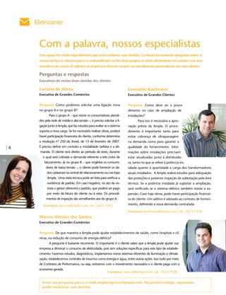 Eletrizante


     Com a palavra, nossos especialistas
     Este espaço foi criado especialmente para você esclarecer suas dúvidas. Continue nos enviando perguntas sobre os
     nossos serviços e soluções para o e-mail publicado no fim desta página ou entre diretamente em contato com seus
     executivos de contas. O objetivo da empresa é oferecer sempre um atendimento personalizado aos seus clientes.

     Perguntas e respostas
     Executivos de contas tiram dúvidas dos clientes

     Luciana de Abreu                                                    Leonardo Kaufmann
     Executiva de Grandes Comércios                                      Executivo de Grandes Clientes


     Pergunta: Como podemos solicitar uma ligação nova                   Pergunta: Como deve ser o proce-
     no grupo A e no grupo B?                                            dimento no caso de ampliação de
            Para o grupo A – que reúne os consumidores atendi-           instalações?
     dos pela rede de média e alta tensão –, é preciso solicitar a li-          Para isso é necessária a apro-
     gação junto à Ampla, que faz estudos para avaliar se o sistema      vação prévia da Ampla. O proce-
     suporta a nova carga. Se for necessário realizar obras, poderá      dimento é importante tanto para
     haver participação financeira do cliente, conforme determina        evitar cobrança de ultrapassagem
     a resolução nº 250 da Aneel, de 13 de fevereiro de 2007.            na demanda como para garantir a
4    É preciso definir em contrato a modalidade tarifária e a de-        qualidade do fornecimento. Infor-
      manda. O cliente terá direito ao período de teste, durante         mações sobre instalações precisam
       o qual será cobrada a demanda referente a três ciclos de          estar atualizadas junto à distribuido-
         faturamento. Já no grupo B – que engloba os consumi-            ra, tanto no que se refere à potência ins-
          dores de baixa tensão –, o cliente pode fornecer os da-        talada quanto à quantidade e carga dos transformadores
           dos cadastrais na central de relacionamento ou nas lojas      atuais instalados. A Ampla realiza estudos para adequação
           Ampla. Uma visita técnica pode ser feita para verificar a     das proteções e posterior inspeção da subestação pela área
           existência de padrão. Em caso negativo, no ato da vis-        técnica. Se a potência instalada já suportar a ampliação,
           toria o gestor oferecerá o padrão, que poderá ser pago        será verificado se o sistema elétrico também resiste à ex-
           por meio da fatura do cliente ou à vista. Os procedi-         pansão. Caso haja obras, pode haver participação financei-
          mentos de inspeção são semelhantes aos do grupo A.             ra do cliente. Um aditivo é adotado ao contrato de forneci-

        Contatos: lacosta@ampla.com, tel.: 2613-7422                     mento, definindo a nova demanda contratada.

                                                                         Contatos: kaufmann@ampla.com, tel.: 2613-7536
     Marcus Vinícius dos Santos
     Executivo de Grandes Comércios


     Pergunta: De que maneira a Ampla pode ajudar estabelecimentos de saúde, como hospitais e clí-
     nicas, na redução de consumo de energia elétrica?
            A pergunta é bastante recorrente. O importante é o cliente saber que a Ampla pode ajudar sua
     empresa a diminuir o consumo de eletricidade, pois tem soluções específicas para este tipo de estabele-
     cimento. Fazemos estudos, diagnósticos, implantamos novos sistemas eficientes de iluminação e climati-
     zação, estabelecemos controles de insumos como energia e água, entre outras ações. Isso tudo por meio
     de Contratos de Performance, ou seja, entramos com o investimento necessário e o cliente paga com a
     economia gerada.
                                                           Contatos: marcus@ampla.com, tel.: 2613-7928


       Envie sua pergunta para o e-mail amplanegocios@ampla.com. Na próxima edição, esperamos
       poder esclarecer suas dúvidas.
 