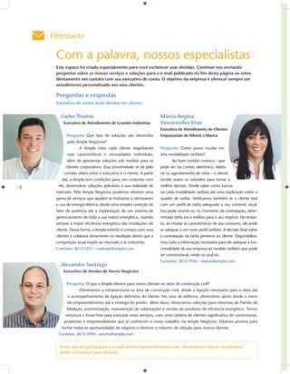 Eletrizante

     Com a palavra, nossos especialistas
     Este espaço foi criado especialmente para você esclarecer suas dúvidas. Continue nos enviando
     perguntas sobre os nossos serviços e soluções para o e-mail publicado no ﬁm desta página ou entre
     diretamente em contato com seu executivo de conta. O objetivo da empresa é oferecer sempre um
     atendimento personalizado aos seus clientes.

     Perguntas e respostas
     Executivos de contas tiram dúvidas dos clientes


       Carlos Thomas                                              Márcia Regina
         Executivo de Atendimento de Grandes Indústrias           Vasconcellos Eiras
                                                                  Executiva de Atendimento de Clientes
           Pergunta: Que tipo de soluções são oferecidas          Empresariais de Niterói e Maricá
           pelo Ampla Negócios?
                  A Ampla trata cada cliente respeitando          Pergunta: Como posso mudar mi-
           suas características e necessidades individuais,       nha modalidade tarifária?
           além de apresentar soluções sob medida para os                Ao fazer contato conosco – que
          clientes corporativos. Essa proximidade se dá pelo      pode ser via correio eletrônico, telefo-
         contato diário entre o executivo e o cliente. A partir   ne ou agendamento de visita – o cliente
        daí, a Ampla tem condições para, em conjunto com          recebe todos os subsídios para tomar a
      ele, desenvolver soluções aplicáveis à sua realidade de     melhor decisão. Desde saber como funcio-
4
     mercado. Pelo Ampla Negócios podemos oferecer uma            na cada modalidade tarifária até uma explicação sobre o
     gama de serviços que ajudam as indústrias a otimizarem       quadro de tarifas. Veriﬁcamos também se o cliente está
     o uso de energia elétrica, desde uma simples correção de     com um perﬁl de tarifa adequado a seu contexto atual.
     fator de potência até a implantação de um sistema de         Isso pode ocorrer se, no momento da contratação, deter-
     gerenciamento de toda a sua matriz energética, visando       minada tarifa era a melhor para o seu negócio. No entan-
     sempre a maior eﬁciência energética das instalações do       to, ao mudar as características de seu consumo, ele pode
     cliente. Dessa forma, a Ampla estreita o contato com seus    se adequar a um novo perﬁl tarifário. A decisão ﬁnal sobre
     clientes e colabora ativamente no resultado direto que a     a contratação da tarifa pertence ao cliente. Disponibiliza-
     competição atual impõe ao mercado e às indústrias.           mos toda a informação necessária para ele adequar a fun-
     Contatos: 2613-7231 – csuknaic@ampla.com                     cionalidade de sua empresa ao modelo tarifário que pode
                                                                  ser convencional, verde ou azul etc.
                                                                  Contatos: 2613-7936 – meiras@ampla.com
       Alexandre Santiago
         Executivo de Vendas de Novos Negócios


           Pergunta: O que a Ampla oferece para novos clientes no setor de construção civil?
                  Oferecemos a infraestrutura na área de construção civil, desde a ligação necessária para a obra até
           o acompanhamento da ligação deﬁnitiva do cliente. No caso de edifícios, oferecemos apoio desde o início
           do empreendimento até a entrega do prédio. Além disso, oferecemos soluções para reformas de Painéis de
           Medição, exteriorização, manutenção de subestações e vendas de produtos de eﬁciência energética. Temos
          estrutura e know-how para executar esses serviços, com uma carteira de clientes signiﬁcativa de construtoras,
         projetistas e empreendedores que já conhecem o nosso trabalho via Ampla Negócios. Estamos prontos para
        fechar todas as oportunidades de negócio e oferecer o máximo de solução para nossos clientes.
      Contatos: 2613-7494 – arocha@ampla.com


       Envie sua pergunta para o e-mail amplanegocios@ampla.com. Na próxima edição, esperamos
       poder esclarecer suas dúvidas.
 