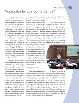 Fio condutor
Você sabe ler sua conta de luz?
       Estar sempre a postos para ofe-           Logo no início do workshop,         azul, pois o valor do kWh é inferior ao
recer os esclarecimentos necessários      Ricardo apresentou um panorama da          da verde nesse intervalo.”
sobre seus serviços é um atributo in-     atuação da Ampla e do setor elétrico
dispensável para uma empresa cons-        brasileiro, composto atualmente por                Carlos detalhou também os
truir relacionamentos transparentes       uma estrutura de mercado na qual           itens da conta de luz. “Fornecemos
com o mercado. A Ampla deu mais           os segmentos industrial e comercial        um CD com a apresentação em
um passo nessa direção ao promo-          são responsáveis por 59% e 27,5%,          powerpoint, uma cópia da resolução
ver o Workshop Gestor de Conta de         respectivamente, do consumo total          782 da Aneel, que preconiza os va-
Energia, no auditório do Edifício-Sede    de energia. Em seguida, o executivo        lores da tarifa da distribuidora para
da concessionária. Realizado em 27        pontuou as definições da resolução         2009, e uma planilha comparativa
de maio, o encontro – que promete         456 da Agência Nacional de Energia         com as taxas do ano passado, além
novas edições – teve como objetivo        Elétrica (Aneel) – responsável pela ta-    de documentos que devem ser pre-
orientar os clientes corporativos a fa-   rifação (leia mais na seção Eletrizante)   enchidos caso os clientes precisem
zerem a leitura técnica da conta de       –, com os termos técnicos que fazem        solicitar ligação nova ou aumento de
luz e contribuir para a redução de        parte do universo dos clientes. “Isso      capacidade de suas subestações”, conta.
custos, a partir da identificação de      permitiu que eles tivessem uma visão
eventuais problemas que podem ele-        mais ampla de sua inserção nesta ca-                              Carlos Thomas em
                                                                                                  palestra durante o Workshop
var o valor da fatura. Os participantes   deia, além entenderem que, antes da                              Gestor Conta de luz
do workshop tiveram ainda a opor-         distribuição, há empresas encarrega-
tunidade de visitar o Call Center e o     das de gerar e transmitir energia. Um                                                  11
Centro Operacional do Sistema – que       dos principais assuntos abordados foi
concentra todos os comandos reali-        a importância de realizar, sempre que
zados pela distribuidora.                 necessário, a correção do baixo fator
                                          de potência de instalações elétricas,
       “A ação foi inovadora e muito      causado principalmente pelas perdas
importante para que nossos clientes       elétricas internas das instalações”, in-
visualizassem com clareza diversos        forma o executivo.
aspectos do negócio da Ampla. En-
contros presenciais como este tam-        Por dentro das tarifas
bém são fundamentais para aumen-
tarmos ainda mais a percepção sobre              Com a finalidade de apresentar              Em palestra, o executivo de
suas dificuldades e apontar soluções      os quatro modelos de contratação ta-       Vendas de Novos Negócios, Alexan-
pertinentes, vislumbrando novas opor-     rifária (convencional, optante b, verde    dre Santiago, apresentou o portfólio
tunidades de parceria”, analisa Ricardo   e azul), o executivo de Atendimento        do Ampla Negócios. Um assunto que
Lopes, executivo de Atendimento de        de Grandes Indústrias e Clientes Li-       despertou grande interesse foram
Grandes Comércios. O evento reuniu        vres, Carlos Thomas, realizou simula-      as soluções de eficiência energética,
cerca de 40 clientes corporativos da      ções para que os clientes pudessem         como bombas de calor e painéis so-
distribuidora, incluindo representantes   identificar a melhor opção para seu        lares. “Nosso objetivo é promover
de empresas como Águas de Niterói,        negócio. “Estudar o empreendimen-          novos encontros, dessa vez com con-
Corn Products do Brasil, Duvale In-       to no longo prazo é fundamental            teúdos personalizados para determi-
dústria e Comércio de Papéis, Estaleiro   para se tomar a decisão correta. Por       nados segmentos do mercado”, enfa-
Mac Laren, Labs Cardiolab, Oi, Oriente    exemplo, se o cliente consumir mais        tiza Alexandre. No final do workshop,
Construção Civil, Parmalat, Shell, TV     energia no horário de ponta (entre         foram    distribuídos   kits   para   os
Cidade, Usina Barcelos e Werner.          18 e 21h), ele pode optar pela tarifa      participantes.
 